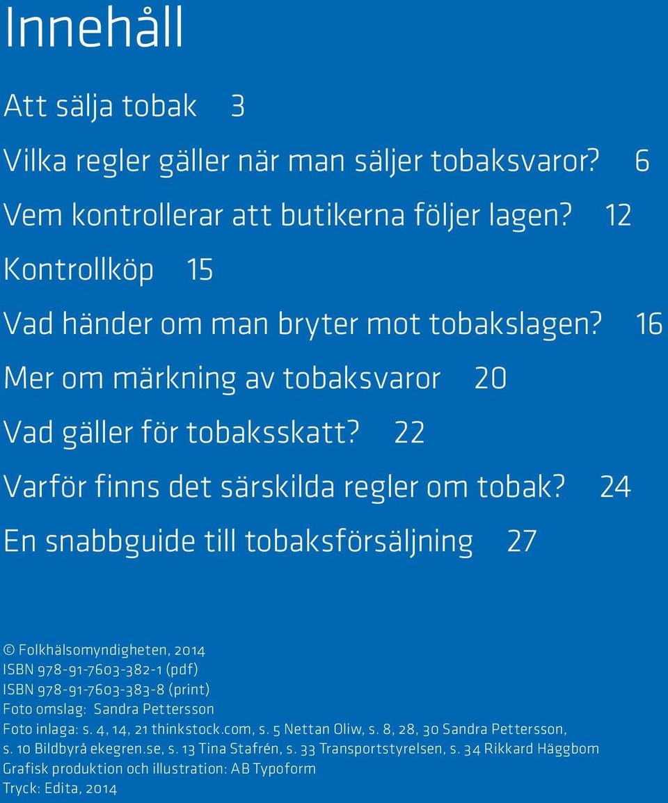 24 En snabbguide till tobaksförsäljning 27 Folkhälsomyndigheten, 2014 ISBN 978-91-7603-382-1 (pdf) ISBN 978-91-7603-383-8 (print) Foto omslag: Sandra Pettersson Foto inlaga: s.