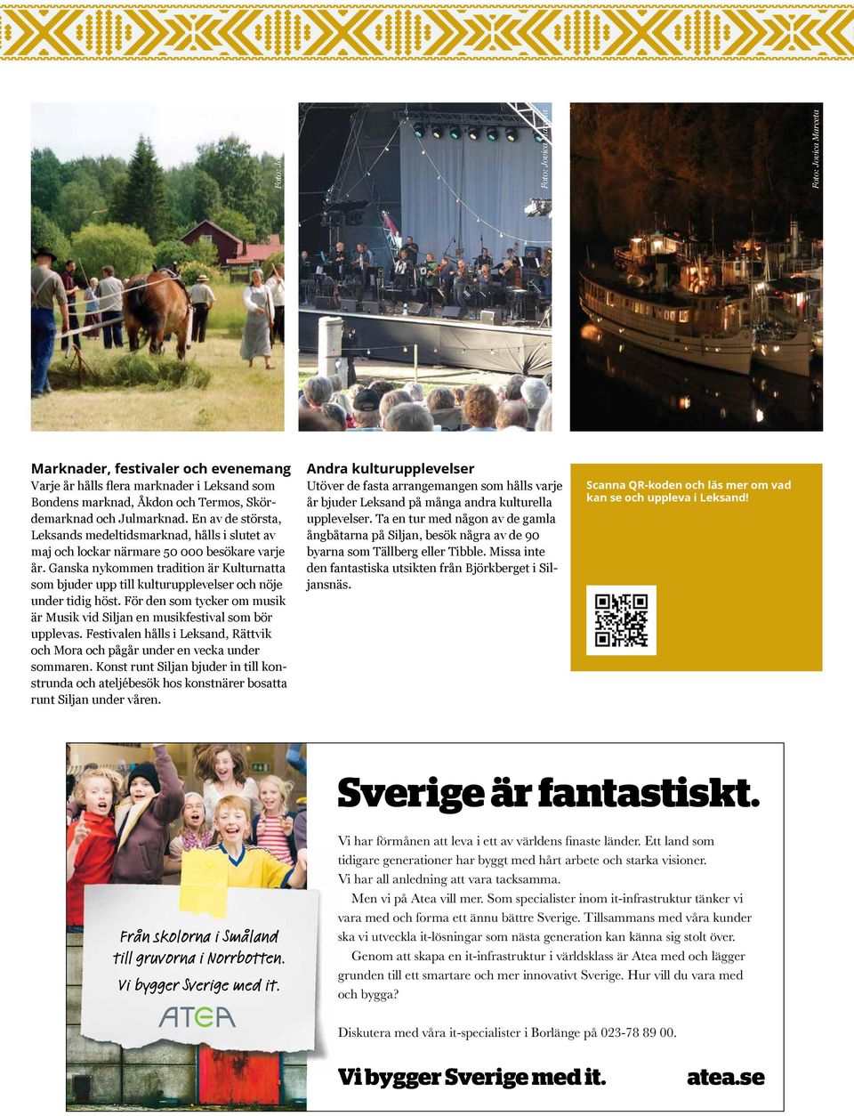 Ganska nykommen tradition är Kulturnatta som bjuder upp till kulturupplevelser och nöje under tidig höst. För den som tycker om musik är Musik vid Siljan en musikfestival som bör upplevas.