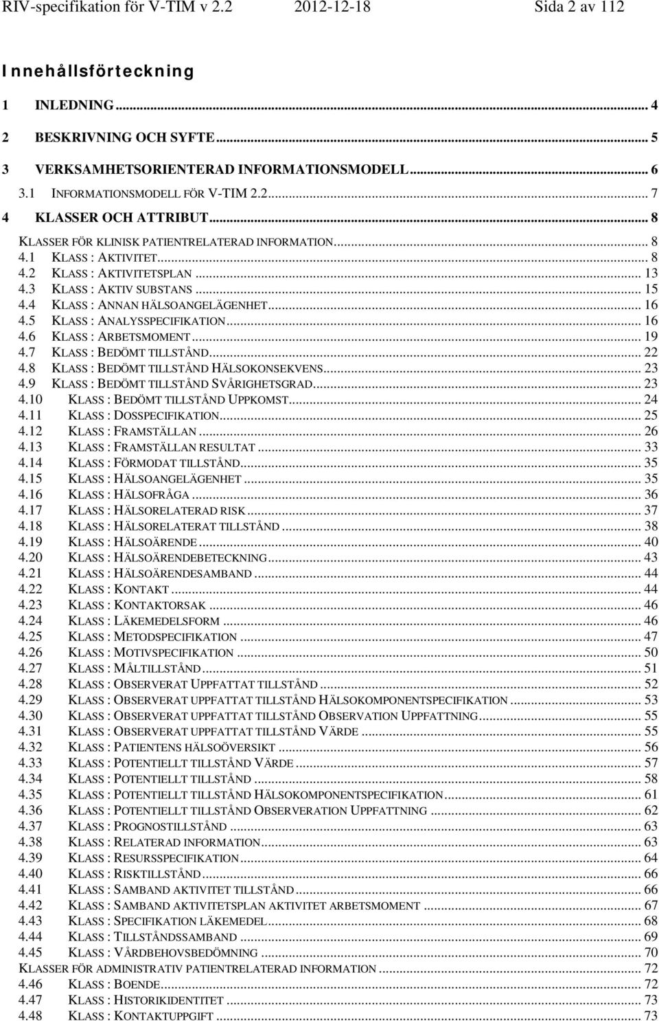 3 KLASS : AKTIV SUBSTANS... 15 4.4 KLASS : ANNAN HÄLSOANGELÄGENHET... 16 4.5 KLASS : ANALYSSPECIFIKATION... 16 4.6 KLASS : ARBETSMOMENT... 19 4.7 KLASS : BEDÖMT TILLSTÅND... 22 4.