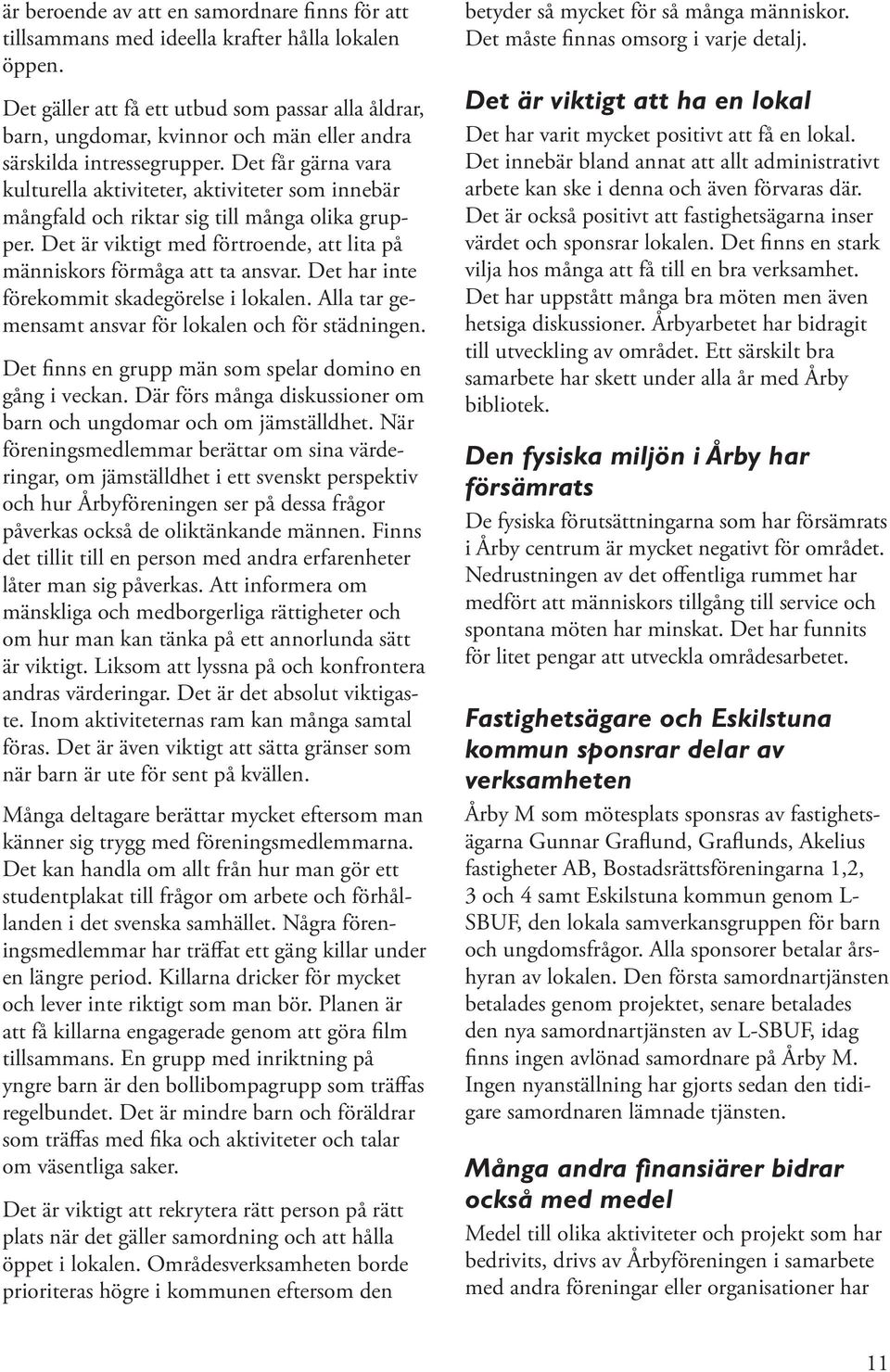 Det får gärna vara kulturella aktiviteter, aktiviteter som innebär mångfald och riktar sig till många olika grupper. Det är viktigt med förtroende, att lita på människors förmåga att ta ansvar.
