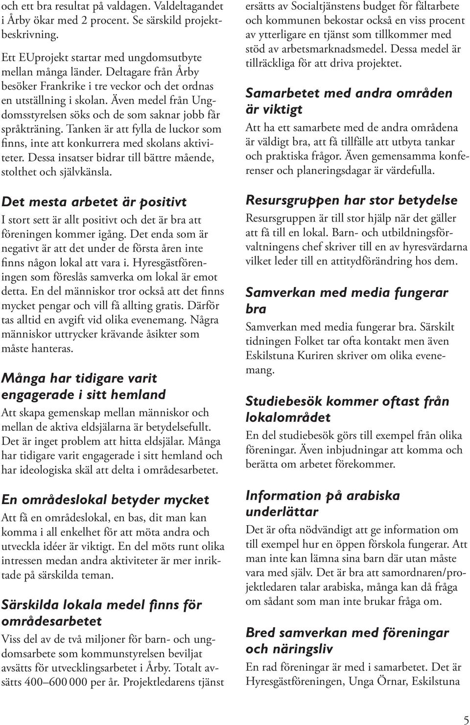 Tanken är att fylla de luckor som finns, inte att konkurrera med skolans aktiviteter. Dessa insatser bidrar till bättre mående, stolthet och självkänsla.