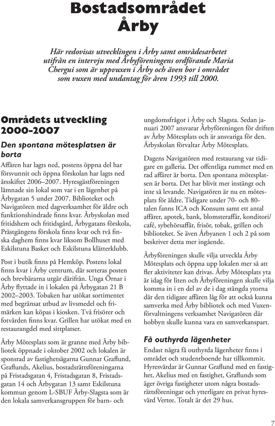 Områdets utveckling 2000-2007 Den spontana mötesplatsen är borta Affären har lagts ned, postens öppna del har försvunnit och öppna förskolan har lagts ned årsskiftet 2006 2007.