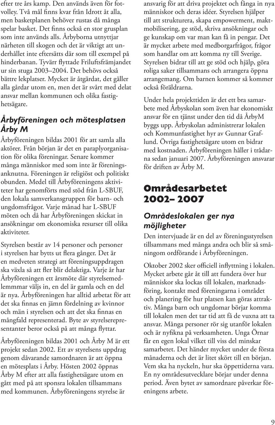 Tyvärr flyttade Friluftsfrämjandet ur sin stuga 2003 2004. Det behövs också bättre lekplatser.