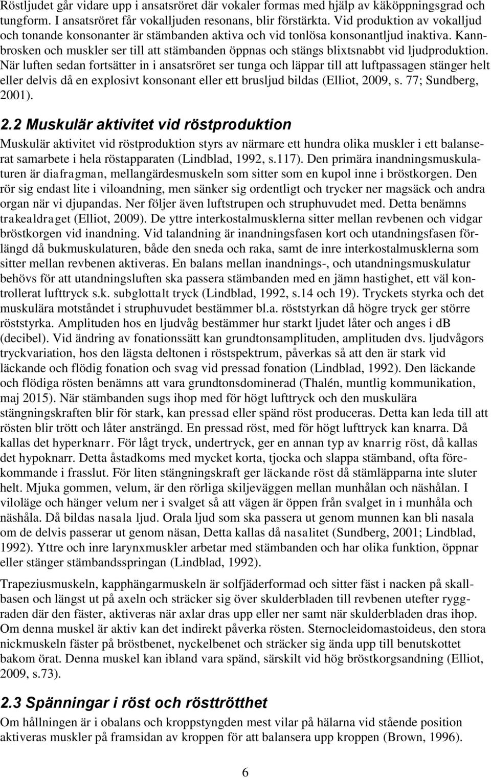 Kannbrosken och muskler ser till att stämbanden öppnas och stängs blixtsnabbt vid ljudproduktion.
