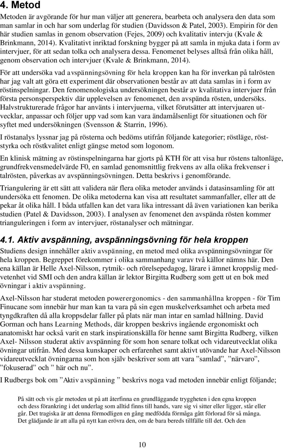 Kvalitativt inriktad forskning bygger på att samla in mjuka data i form av intervjuer, för att sedan tolka och analysera dessa.