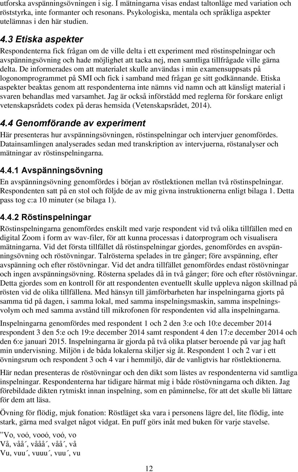 3 Etiska aspekter Respondenterna fick frågan om de ville delta i ett experiment med röstinspelningar och avspänningsövning och hade möjlighet att tacka nej, men samtliga tillfrågade ville gärna delta.
