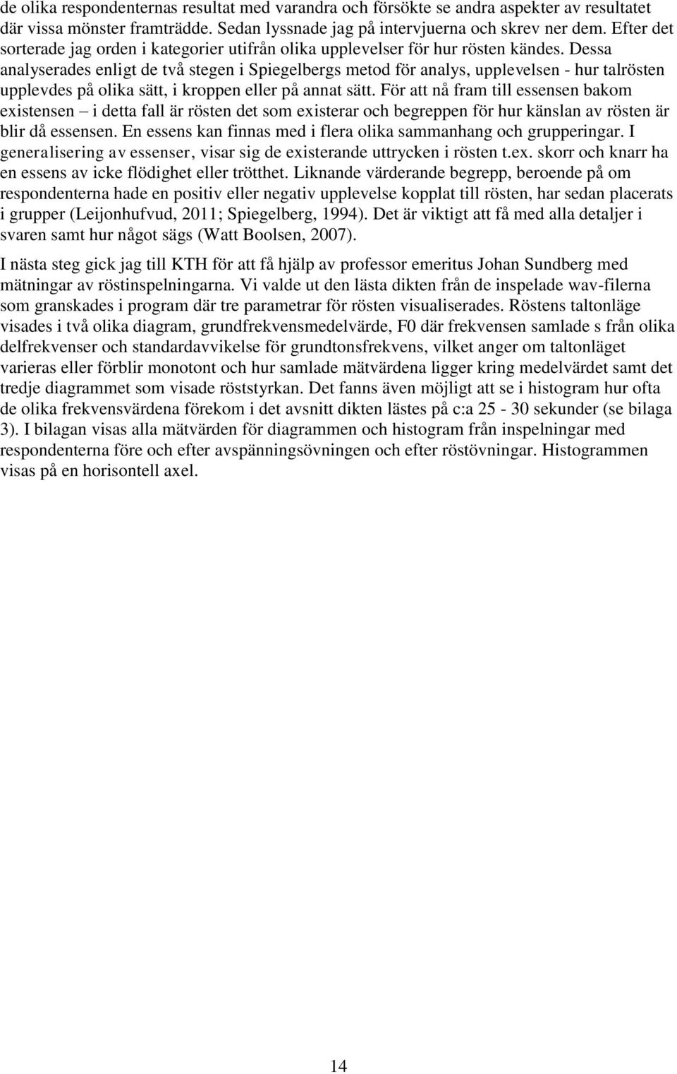 Dessa analyserades enligt de två stegen i Spiegelbergs metod för analys, upplevelsen - hur talrösten upplevdes på olika sätt, i kroppen eller på annat sätt.
