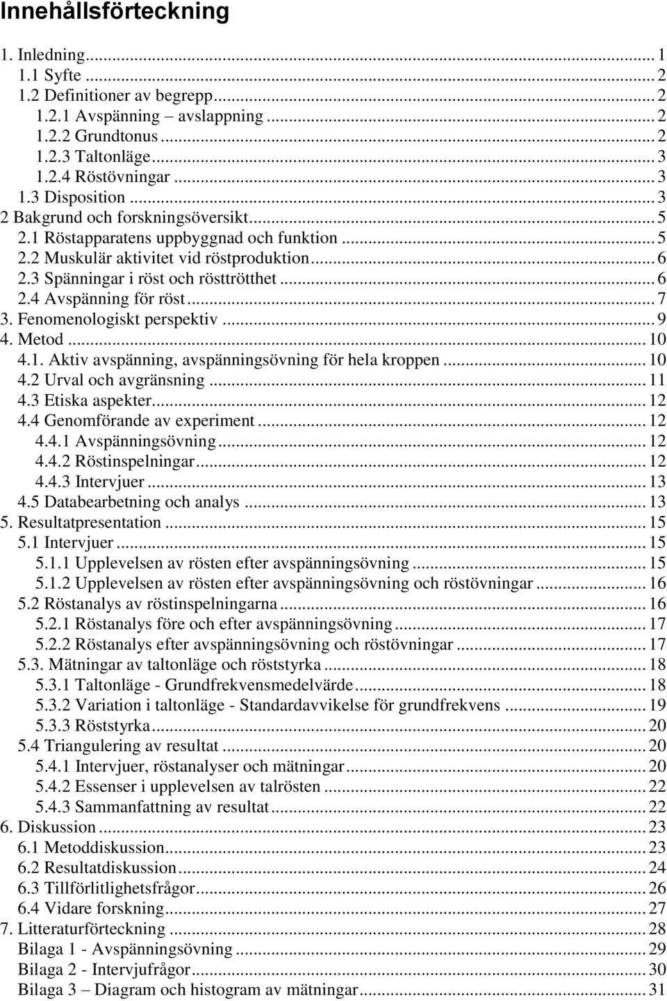 .. 7 3. Fenomenologiskt perspektiv... 9 4. Metod... 10 4.1. Aktiv avspänning, avspänningsövning för hela kroppen... 10 4.2 Urval och avgränsning... 11 4.3 Etiska aspekter... 12 4.