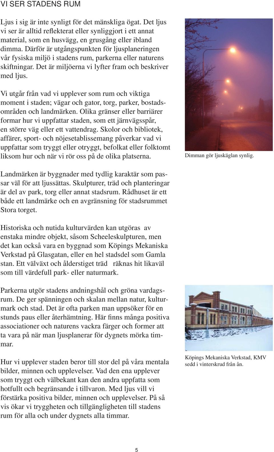 Vi utgår från vad vi upplever som rum och viktiga moment i staden; vägar och gator, torg, parker, bostadsområden och landmärken.