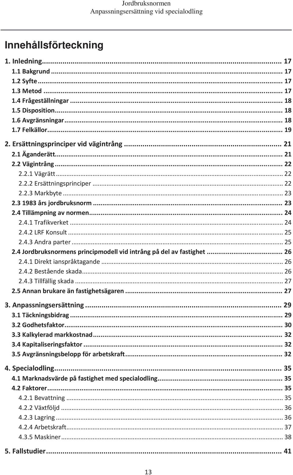 .. 24 2.4.1 Trafikverket... 24 2.4.2 LRF Konsult... 25 2.4.3 Andra parter... 25 2.4 Jordbruksnormens principmodell vid intrång på del av fastighet... 26 2.4.1 Direkt ianspråktagande... 26 2.4.2 Bestående skada.