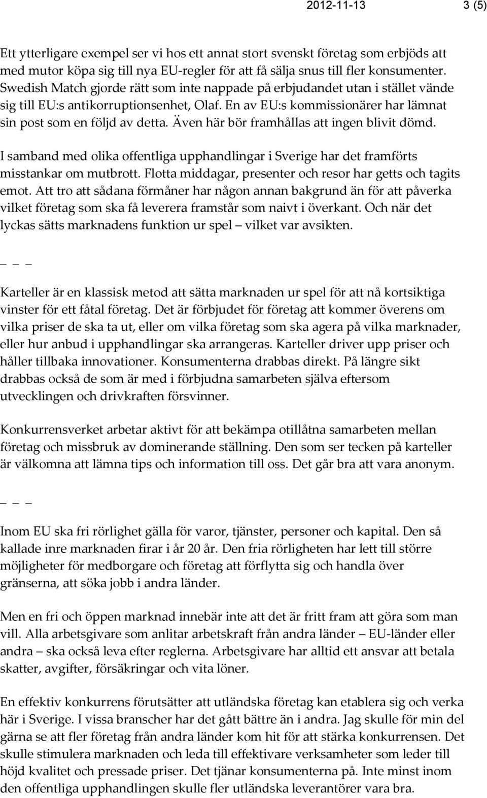 Även här bör framhållas att ingen blivit dömd. I samband med olika offentliga upphandlingar i Sverige har det framförts misstankar om mutbrott.