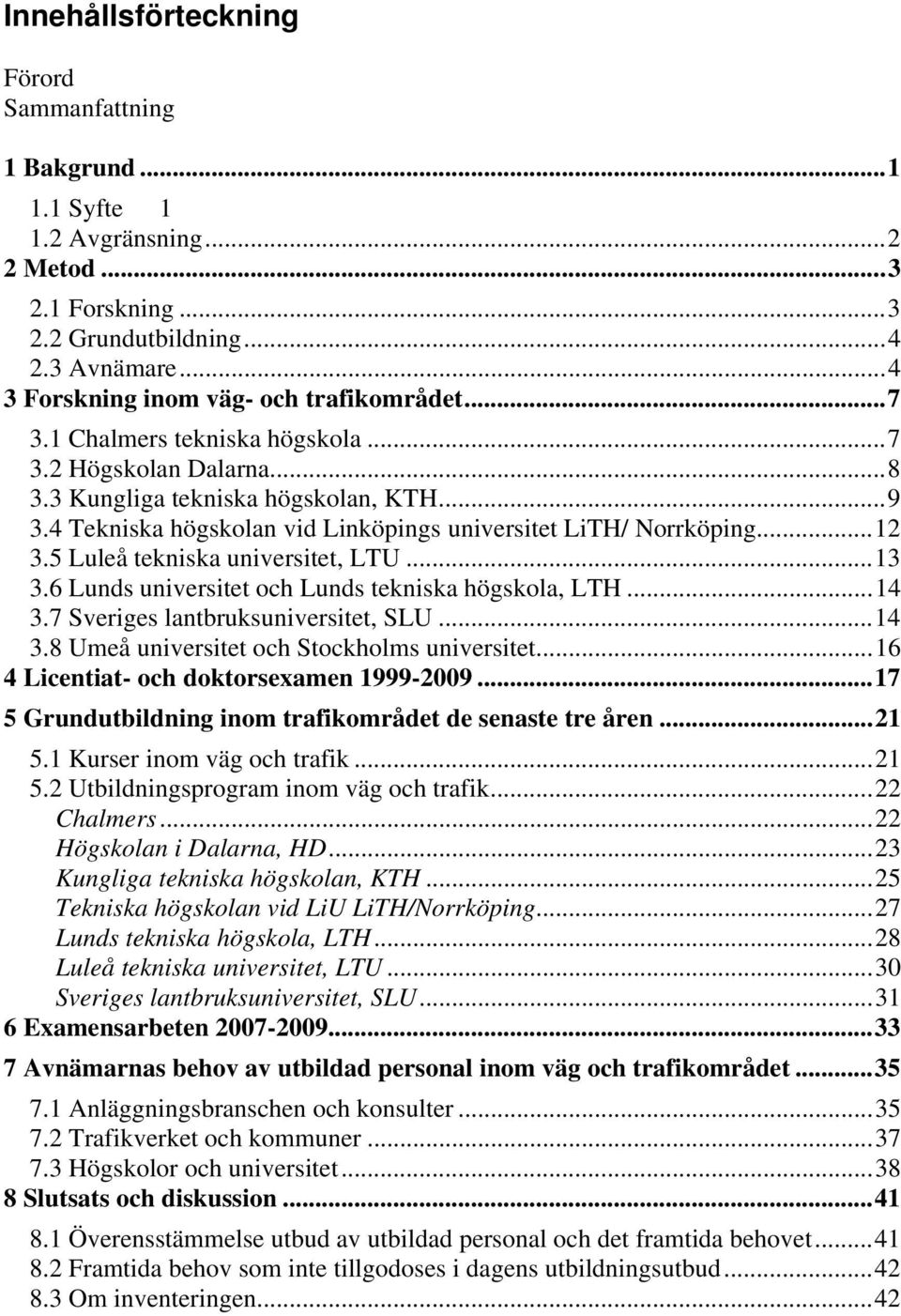 5 Luleå tekniska universitet, LTU...13 3.6 Lunds universitet och Lunds tekniska högskola, LTH...14 3.7 Sveriges lantbruksuniversitet, SLU...14 3.8 Umeå universitet och Stockholms universitet.