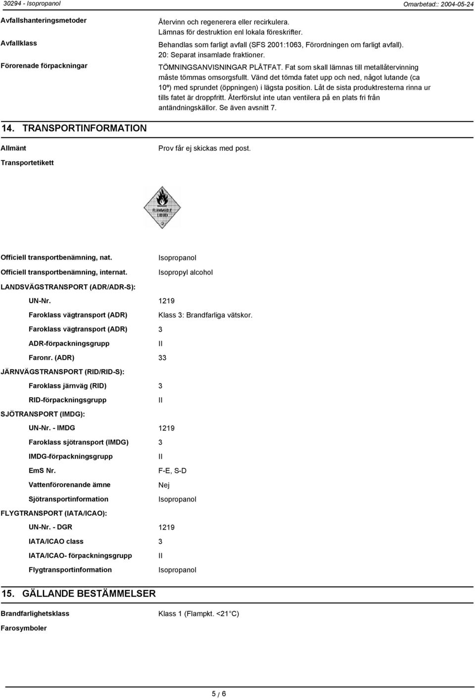Fat som skall lämnas till metallåtervinning måste tömmas omsorgsfullt. Vänd det tömda fatet upp och ned, något lutande (ca 10º) med sprundet (öppningen) i lägsta position.