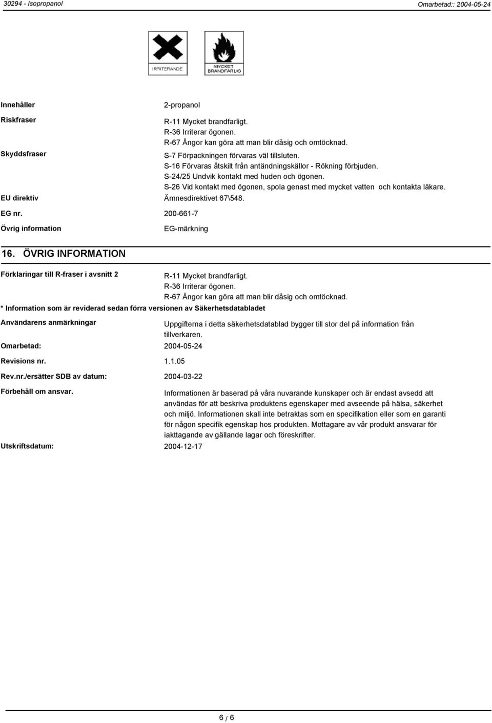 S-24/25 Undvik kontakt med huden och ögonen. S-26 Vid kontakt med ögonen, spola genast med mycket vatten och kontakta läkare. Övrig information EG-märkning 16.