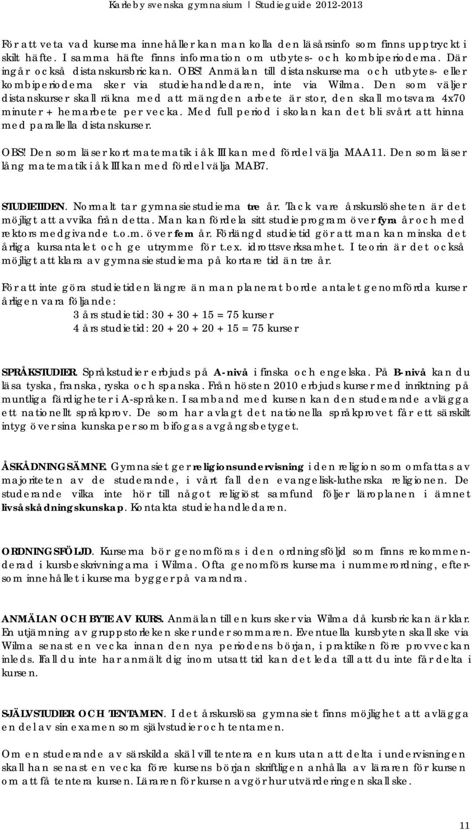 Den som väljer distanskurser skall räkna med att mängden arbete är stor, den skall motsvara 4x70 minuter + hemarbete per vecka.