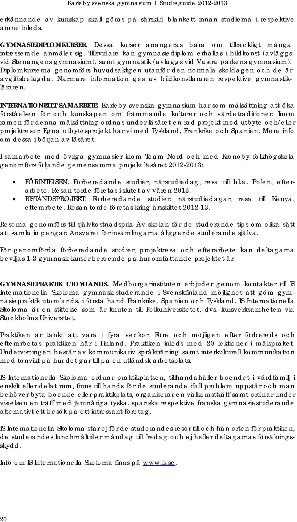 Diplomkurserna genomförs huvudsakligen utanför den normala skoldagen och de är avgiftsbelagda. Närmare information ges av bildkonstläraren respektive gymnastikläraren. INTERNATIONELLT SAMARBETE.