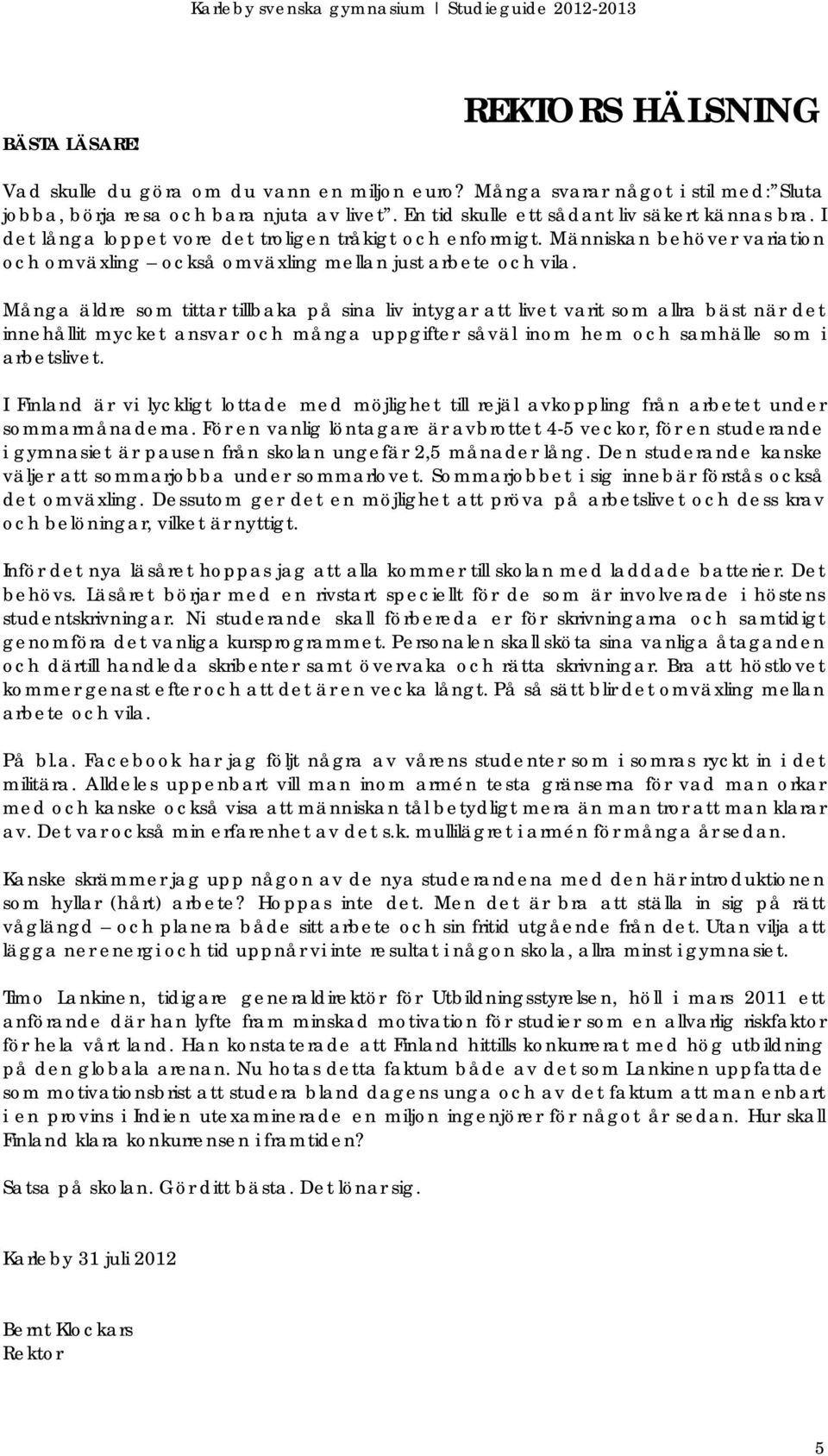 Många äldre som tittar tillbaka på sina liv intygar att livet varit som allra bäst när det innehållit mycket ansvar och många uppgifter såväl inom hem och samhälle som i arbetslivet.