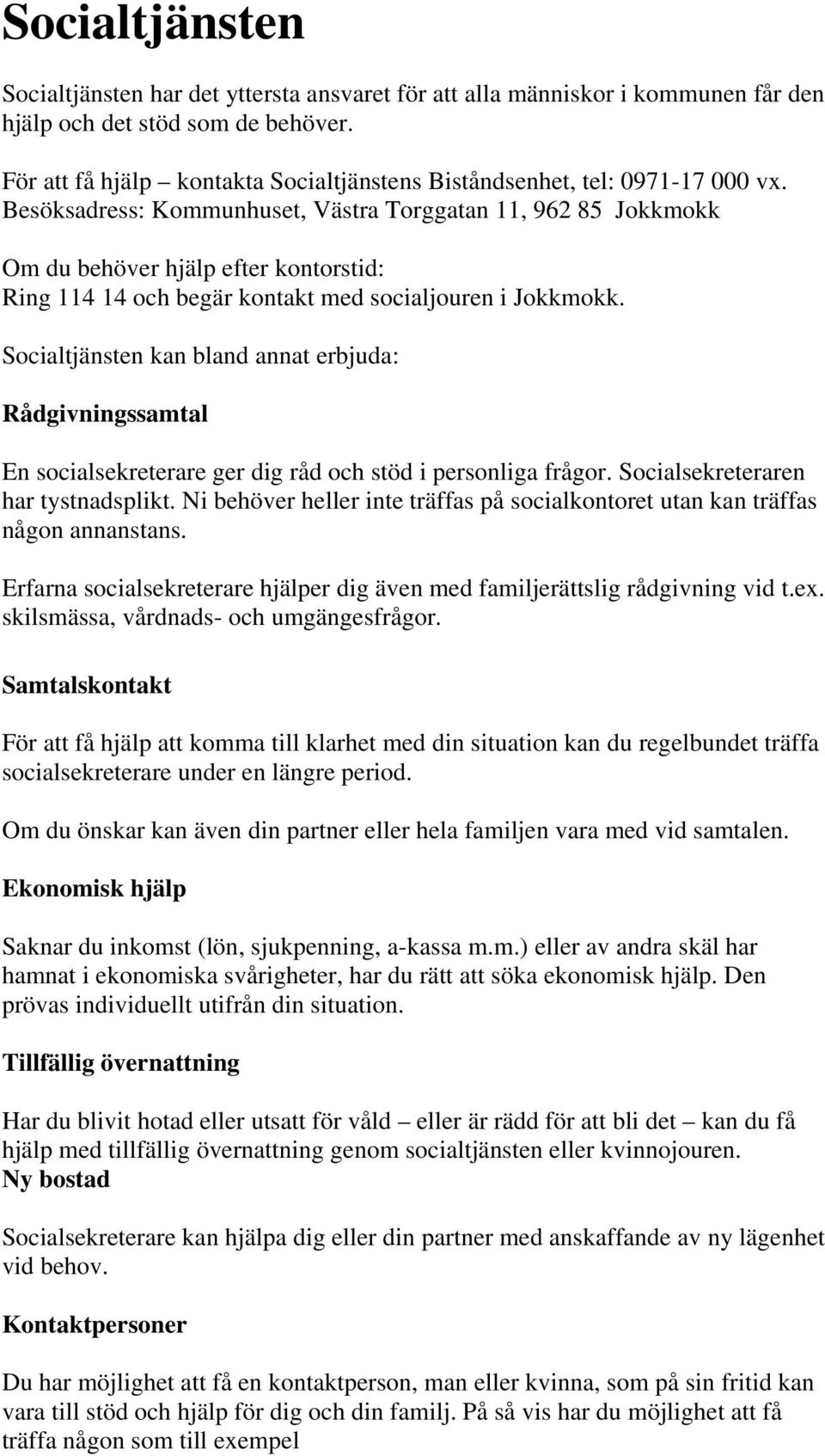 Besöksadress: Kommunhuset, Västra Torggatan 11, 962 85 Jokkmokk Om du behöver hjälp efter kontorstid: Ring 114 14 och begär kontakt med socialjouren i Jokkmokk.