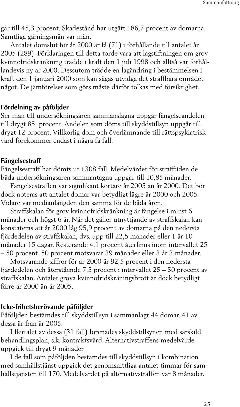 Dessutom trädde en lagändring i bestämmelsen i kraft den 1 januari 2000 som kan sägas utvidga det straffbara området något. De jämförelser som görs måste därför tolkas med försiktighet.