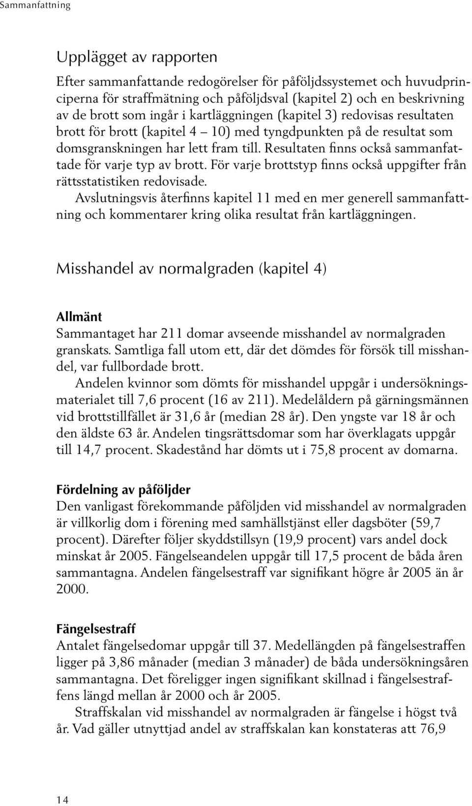 Resultaten finns också sammanfattade för varje typ av brott. För varje brottstyp finns också uppgifter från rättsstatistiken redovisade.