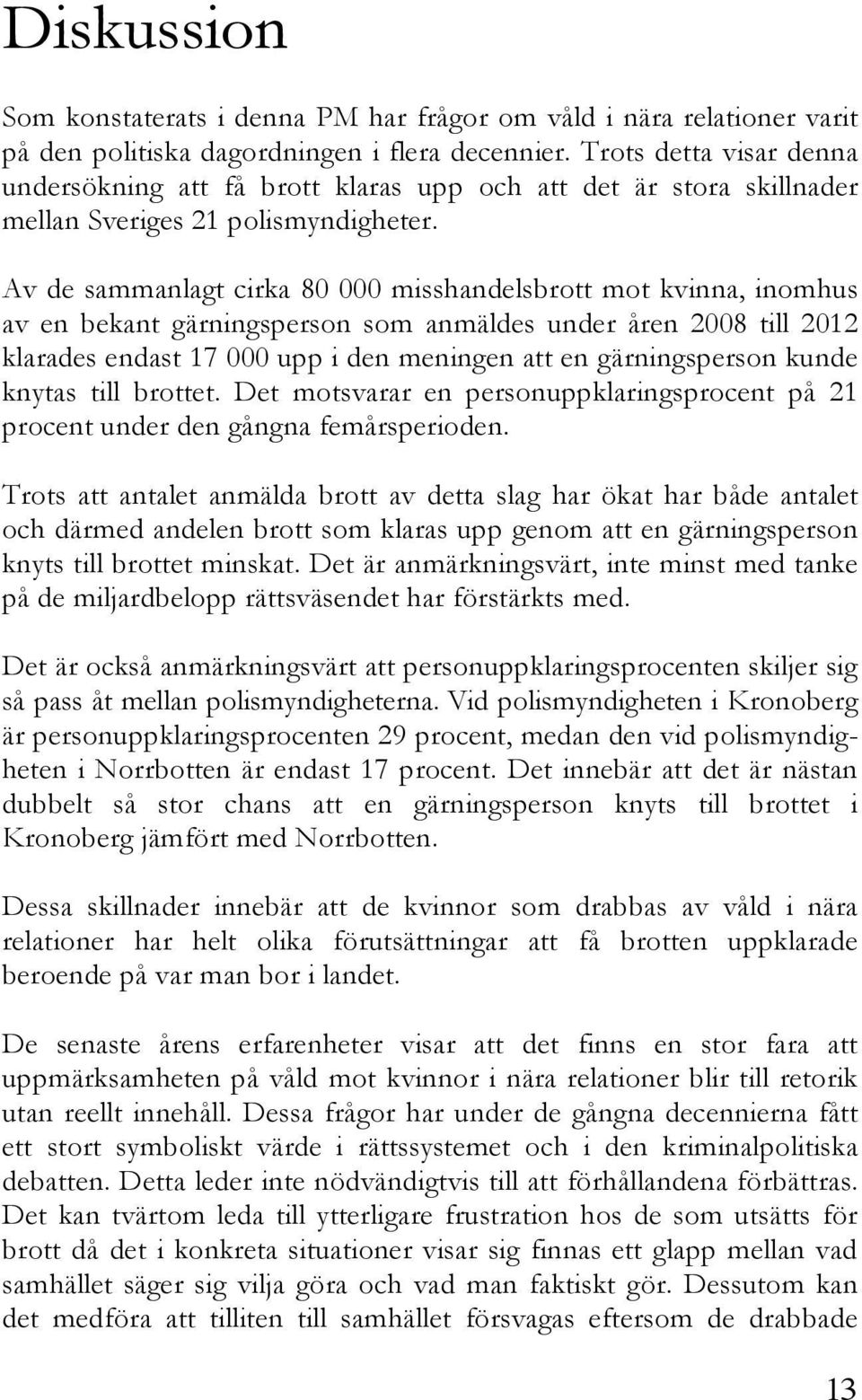 Av de sammanlagt cirka 80 000 misshandelsbrott mot kvinna, inomhus av en bekant gärningsperson som anmäldes under åren 2008 till 2012 klarades endast 17 000 upp i den meningen att en gärningsperson