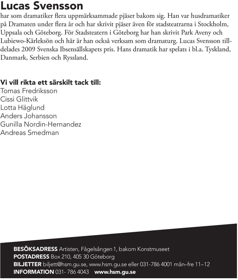 För Stadsteatern i Göteborg har han skrivit Park Aveny och Lubiewo-Kärleksön och här är han också verksam som dramaturg. Lucas Svensson tilldelades 2009 Svenska Ibsensällskapets pris.