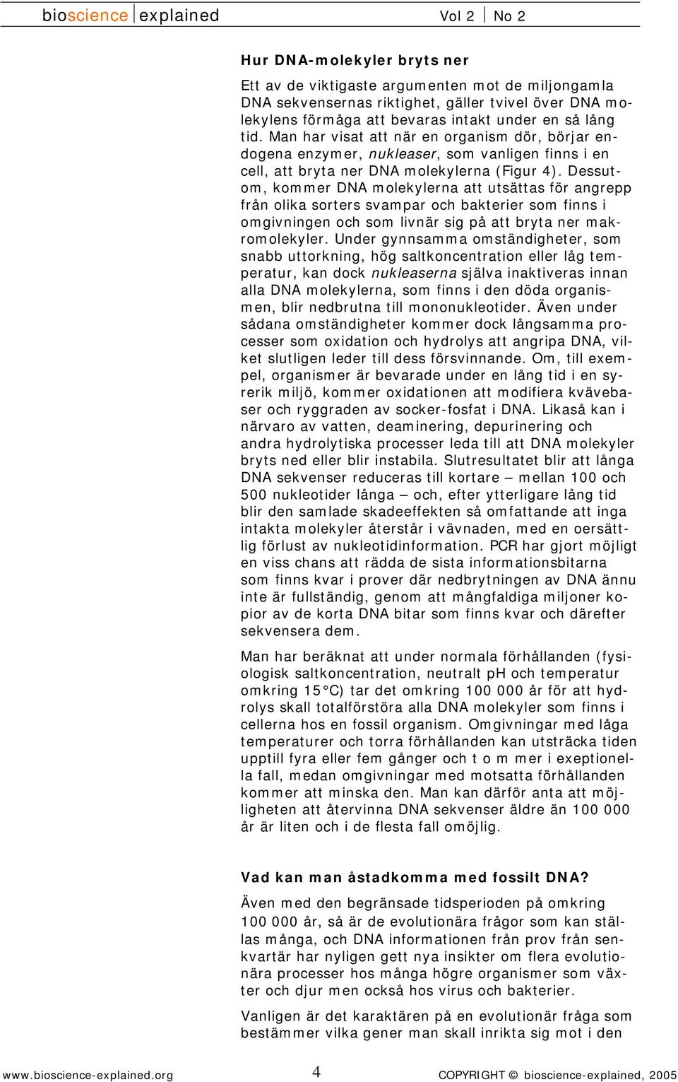 Dessutom, kommer DNA molekylerna att utsättas för angrepp från olika sorters svampar och bakterier som finns i omgivningen och som livnär sig på att bryta ner makromolekyler.