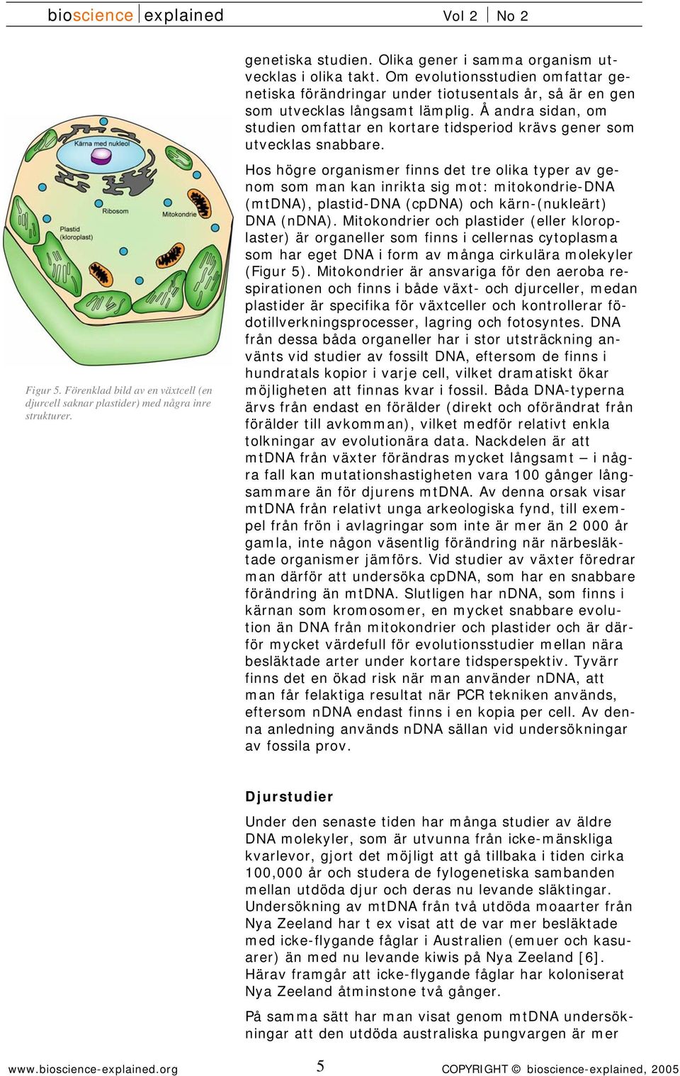Å andra sidan, om studien omfattar en kortare tidsperiod krävs gener som utvecklas snabbare.