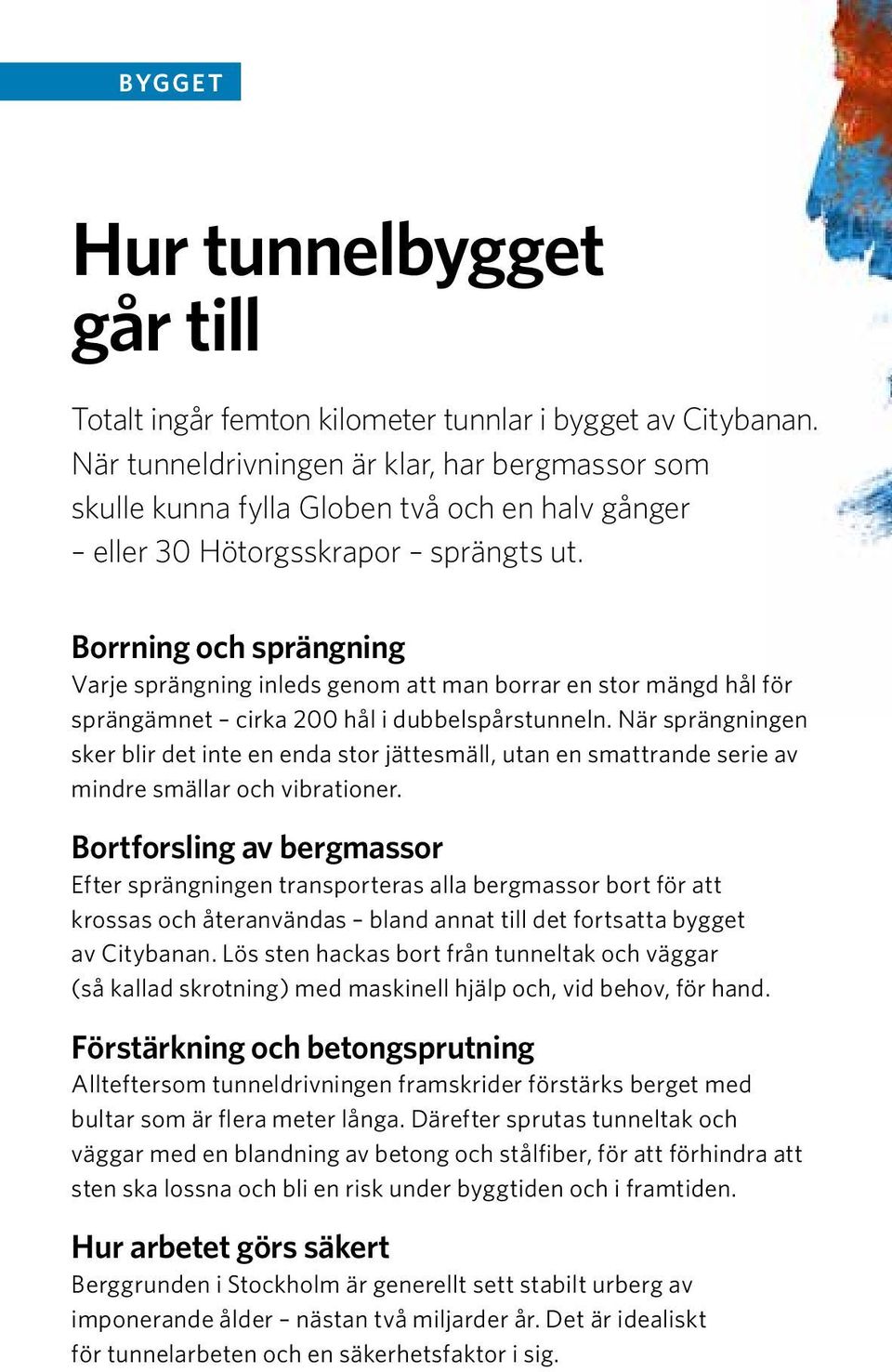 Borrning och sprängning Varje sprängning inleds genom att man borrar en stor mängd hål för sprängämnet cirka 200 hål i dubbelspårstunneln.