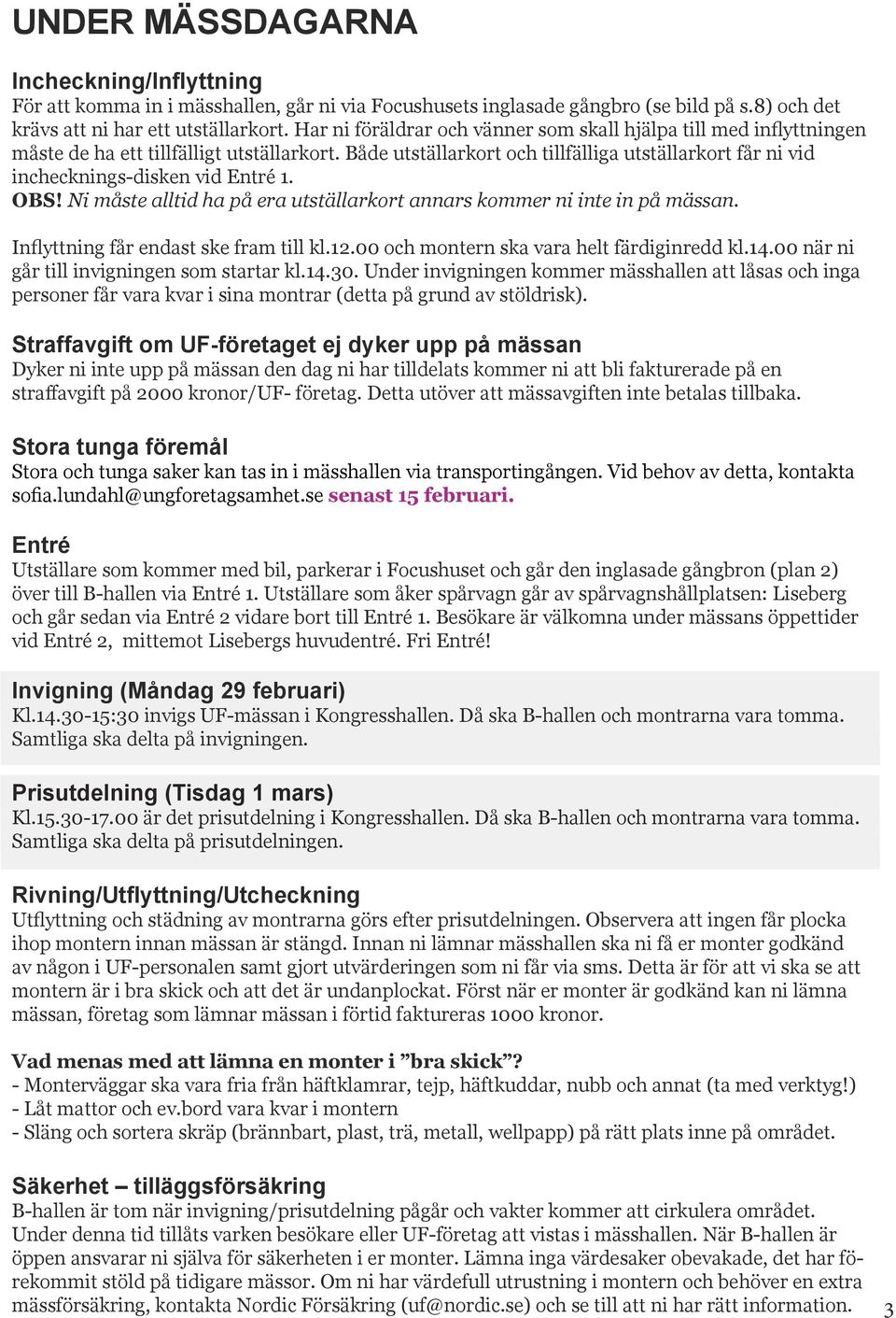 Både utställarkort och tillfälliga utställarkort får ni vid inchecknings-disken vid Entré 1. OBS! Ni måste alltid ha på era utställarkort annars kommer ni inte in på mässan.