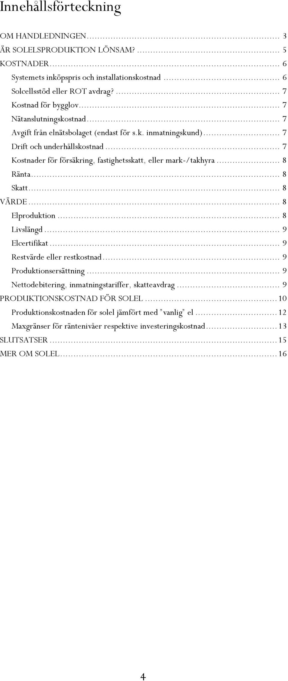 .. 8 Ränta... 8 Skatt... 8 VÄRDE... 8 Elproduktion... 8 Livslängd... 9 Elcertifikat... 9 Restvärde eller restkostnad... 9 Produktionsersättning... 9 Nettodebitering, inmatningstariffer, skatteavdrag.