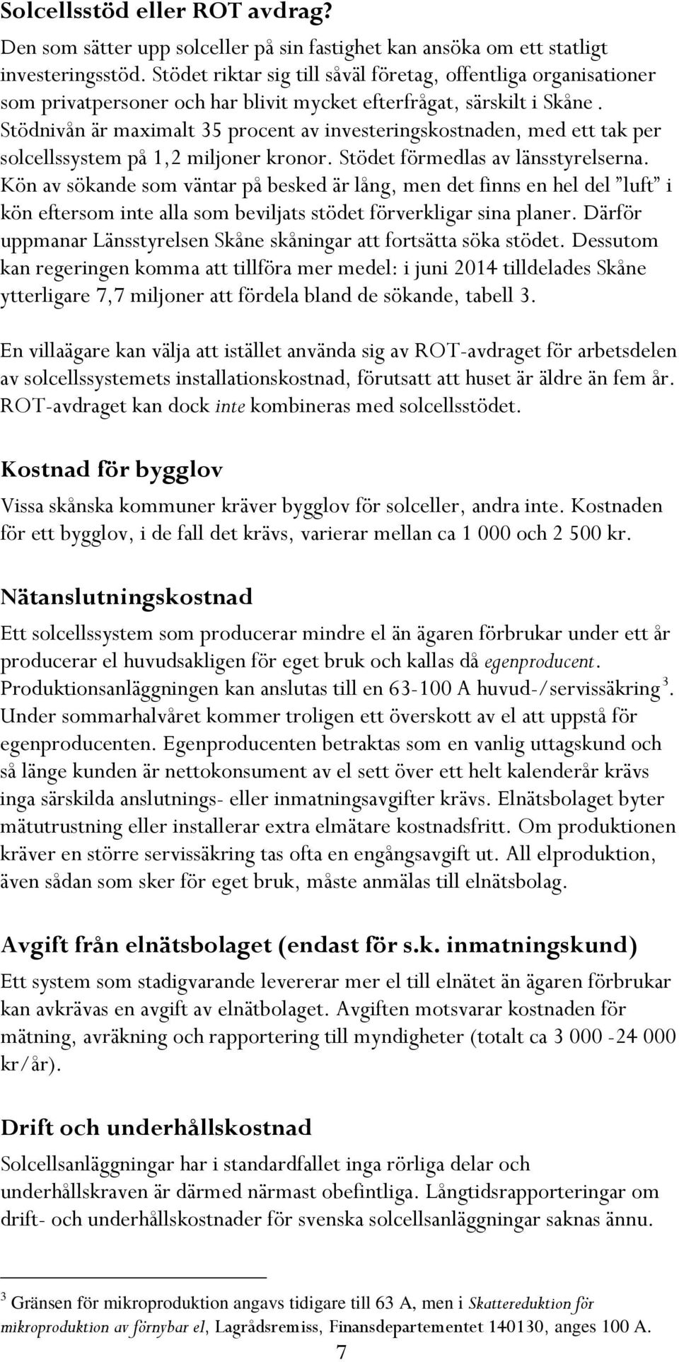 Stödnivån är maximalt 35 procent av investeringskostnaden, med ett tak per solcellssystem på 1,2 miljoner kronor. Stödet förmedlas av länsstyrelserna.