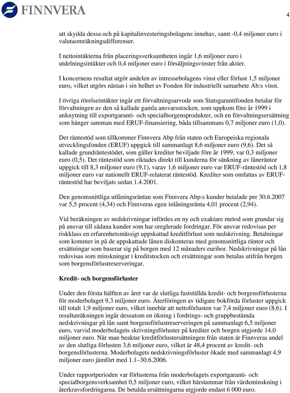 I koncernens resultat utgör andelen av intressebolagens vinst eller förlust 1,5 miljoner euro, vilket utgörs nästan i sin helhet av Fonden för industriellt samarbete Ab:s vinst.