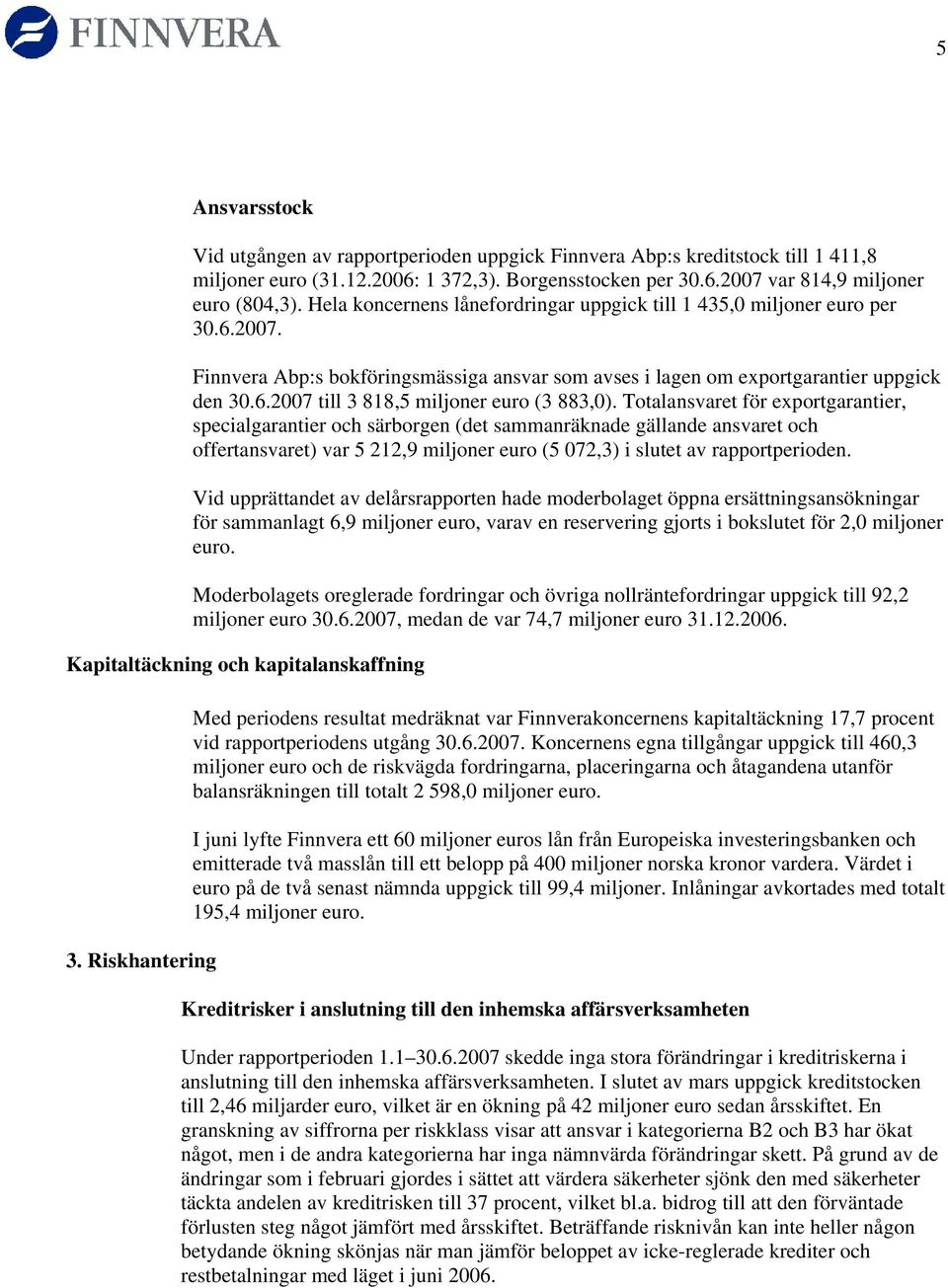 Totalansvaret för exportgarantier, specialgarantier och särborgen (det sammanräknade gällande ansvaret och offertansvaret) var 5 212,9 miljoner euro (5 072,3) i slutet av rapportperioden.