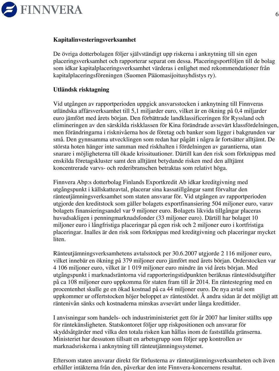 Utländsk risktagning Vid utgången av rapportperioden uppgick ansvarsstocken i anknytning till Finnveras utländska affärsverksamhet till 5,1 miljarder euro, vilket är en ökning på 0,4 miljarder euro
