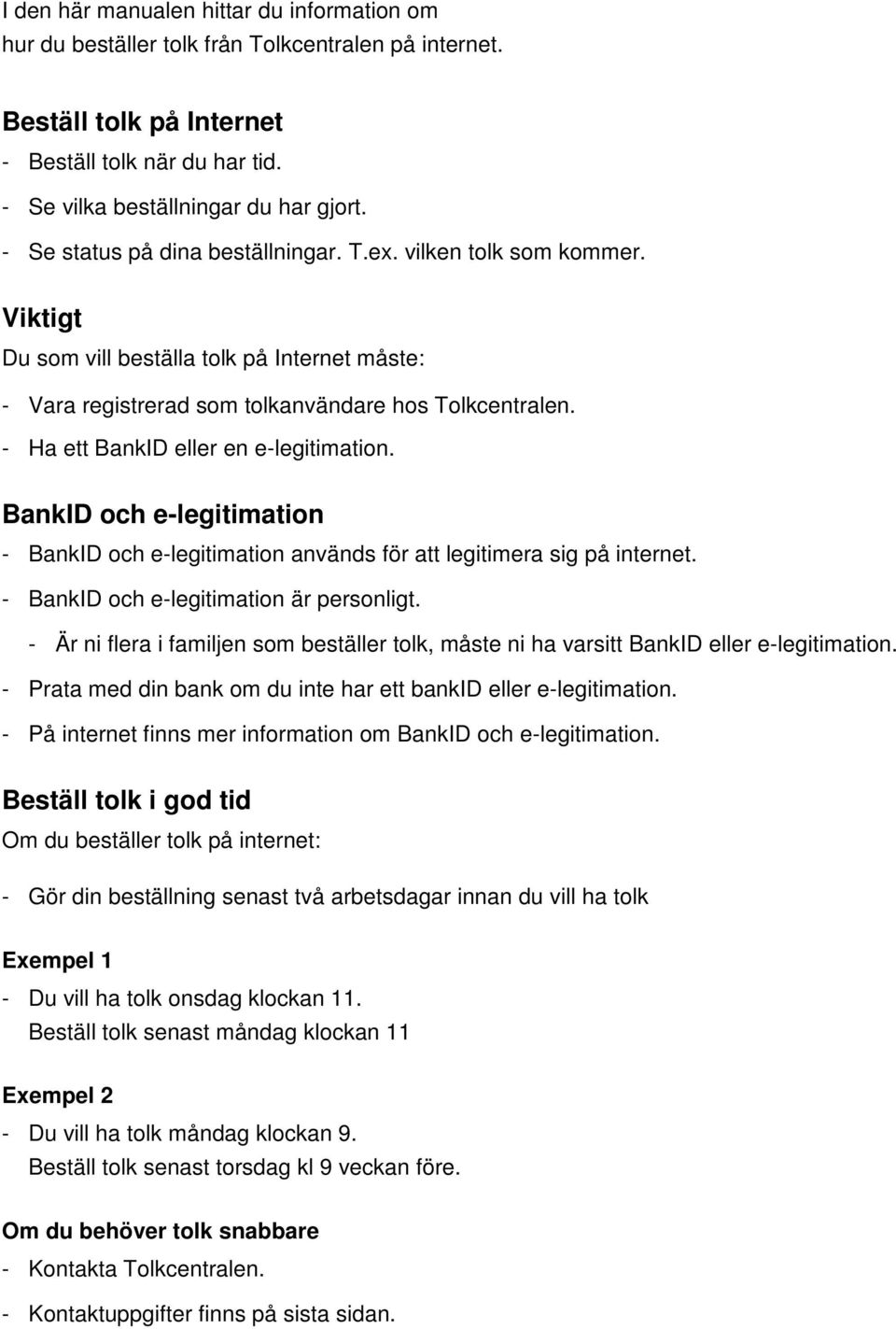 - Ha ett BankID eller en e-legitimation. BankID och e-legitimation - BankID och e-legitimation används för att legitimera sig på internet. - BankID och e-legitimation är personligt.