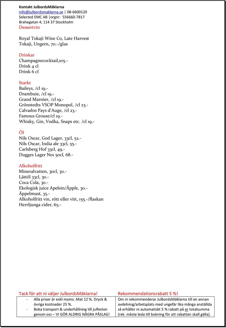 - Whisky, Gin, Vodka, Snaps etc. /cl 19.- Öl Nils Oscar, God Lager, 33cl, 52.- Nils Oscar, India ale 33cl, 55.- Carlsberg Hof 33cl, 49.