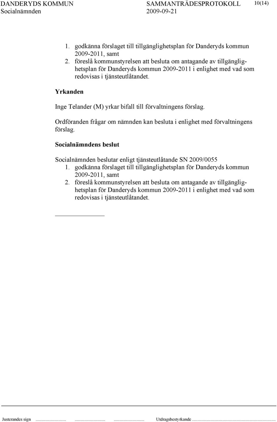 Yrkanden Inge Telander (M) yrkar bifall till förvaltningens förslag. Ordföranden frågar om nämnden kan besluta i enlighet med förvaltningens förslag.