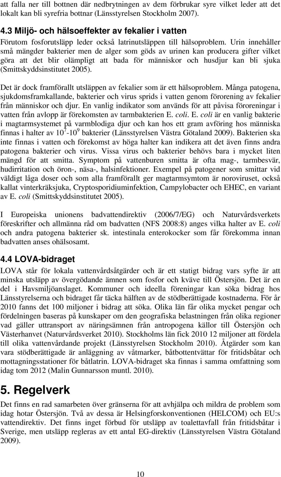 Urin innehåller små mängder bakterier men de alger som göds av urinen kan producera gifter vilket göra att det blir olämpligt att bada för människor och husdjur kan bli sjuka (Smittskyddsinstitutet