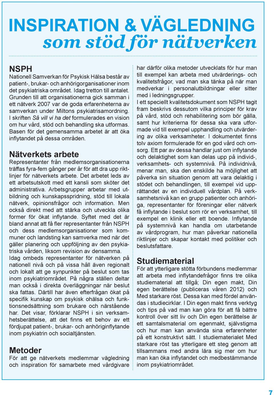 I skriften Så vill vi ha det formulerades en vision om hur vård, stöd och behandling ska utformas. Basen för det gemensamma arbetet är att öka inflytandet på dessa områden.