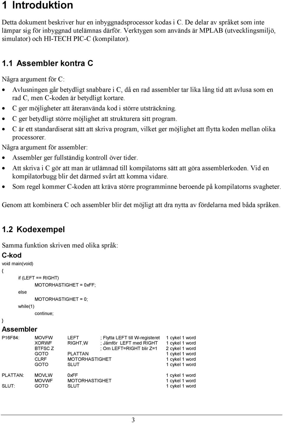 1 Assembler kontra C Några argument för C: = Avlusningen går betydligt snabbare i C, då en rad assembler tar lika lång tid att avlusa som en rad C, men C-koden är betydligt kortare.