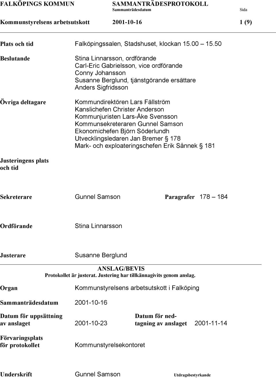 Fällström Kanslichefen Christer Anderson Kommunjuristen Lars-Åke Svensson Kommunsekreteraren Gunnel Samson Ekonomichefen Björn Söderlundh Utvecklingsledaren Jan Bremer 178 Mark- och