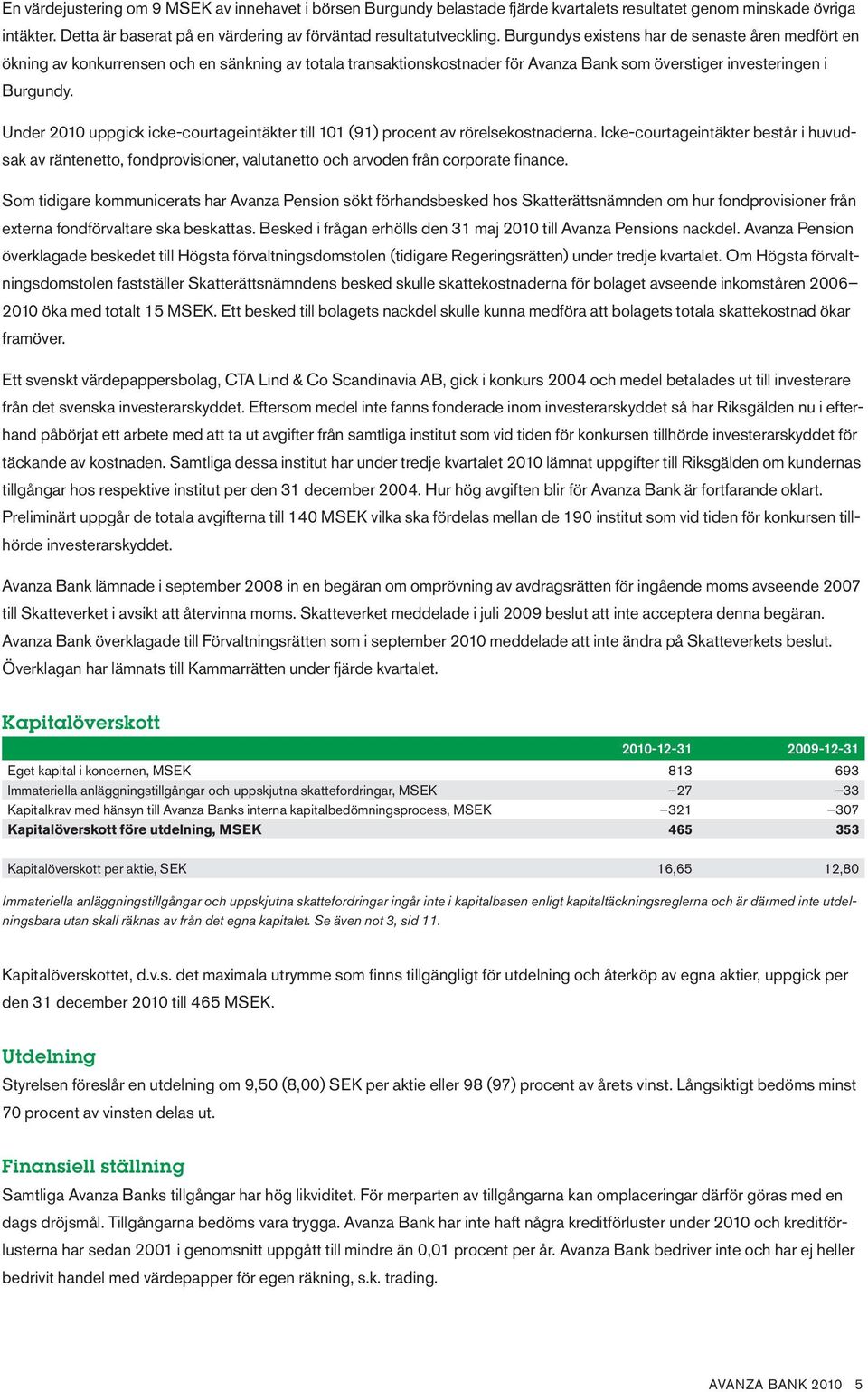 Under 2010 uppgick icke-courtageintäkter till 101 (91) procent av rörelsekostnaderna.