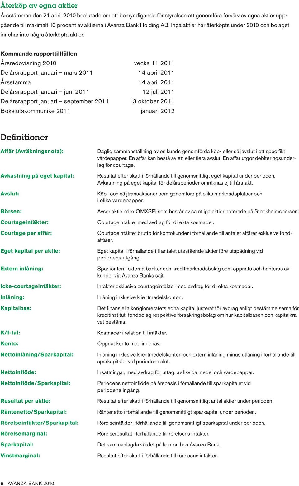 Kommande rapporttillfällen Årsredovisning 2010 vecka 11 2011 Delårsrapport januari mars 2011 14 april 2011 Årsstämma 14 april 2011 Delårsrapport januari juni 2011 12 juli 2011 Delårsrapport januari