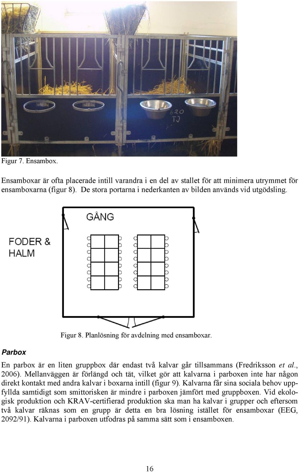 En parbox är en liten gruppbox där endast två kalvar går tillsammans (Fredriksson et al., 2006).