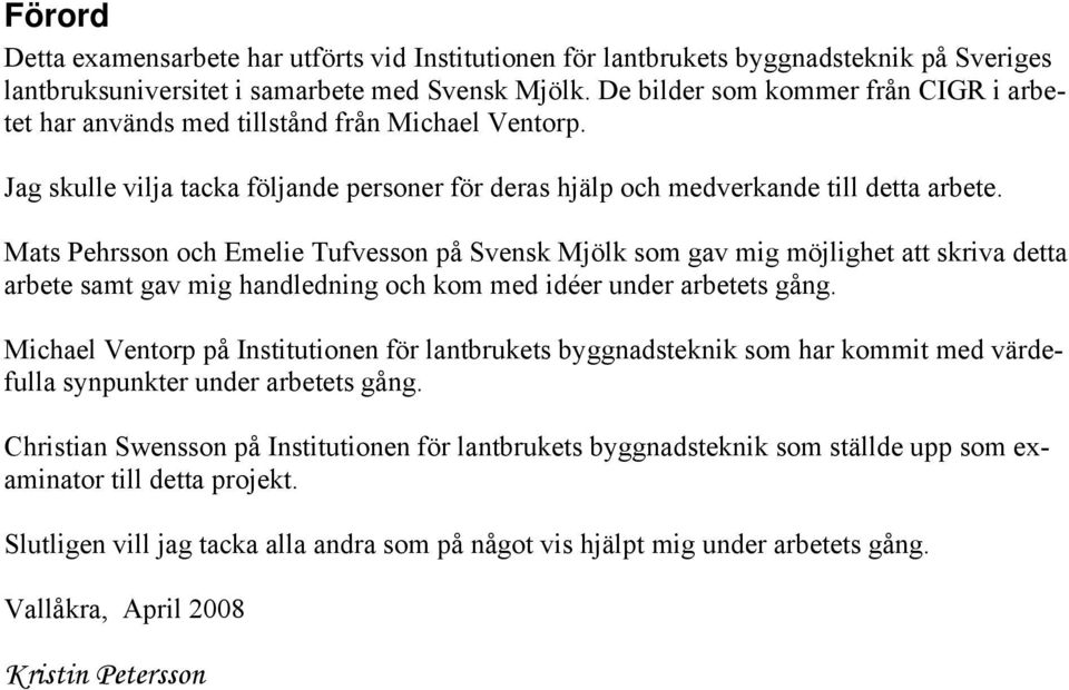 Mats Pehrsson och Emelie Tufvesson på Svensk Mjölk som gav mig möjlighet att skriva detta arbete samt gav mig handledning och kom med idéer under arbetets gång.