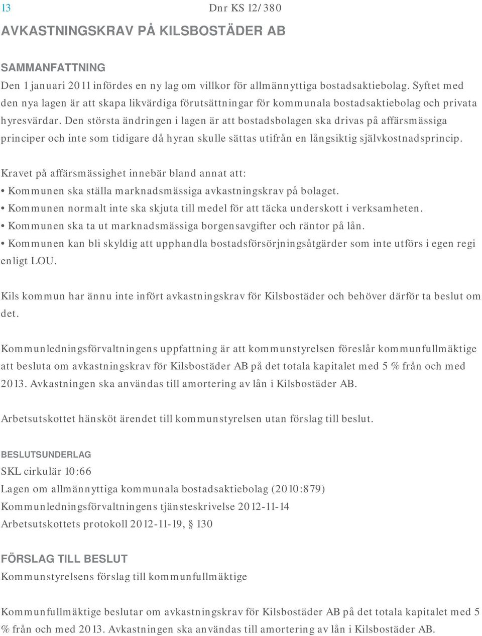 Den största ändringen i lagen är att bostadsbolagen ska drivas på affärsmässiga principer och inte som tidigare då hyran skulle sättas utifrån en långsiktig självkostnadsprincip.