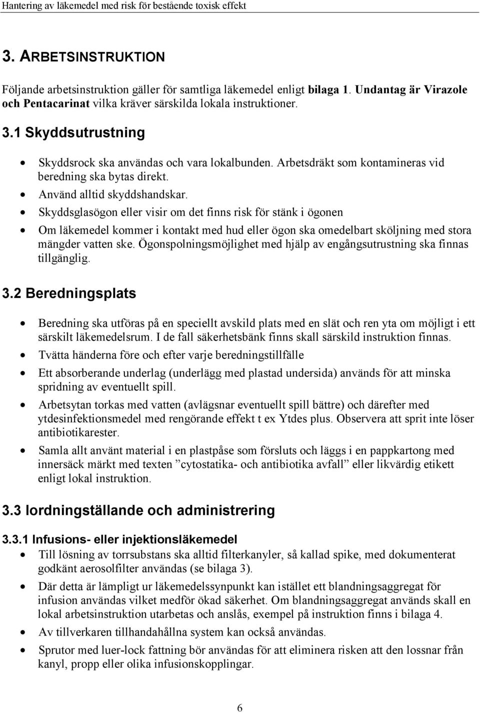Skyddsglasögon eller visir om det finns risk för stänk i ögonen Om läkemedel kommer i kontakt med hud eller ögon ska omedelbart sköljning med stora mängder vatten ske.