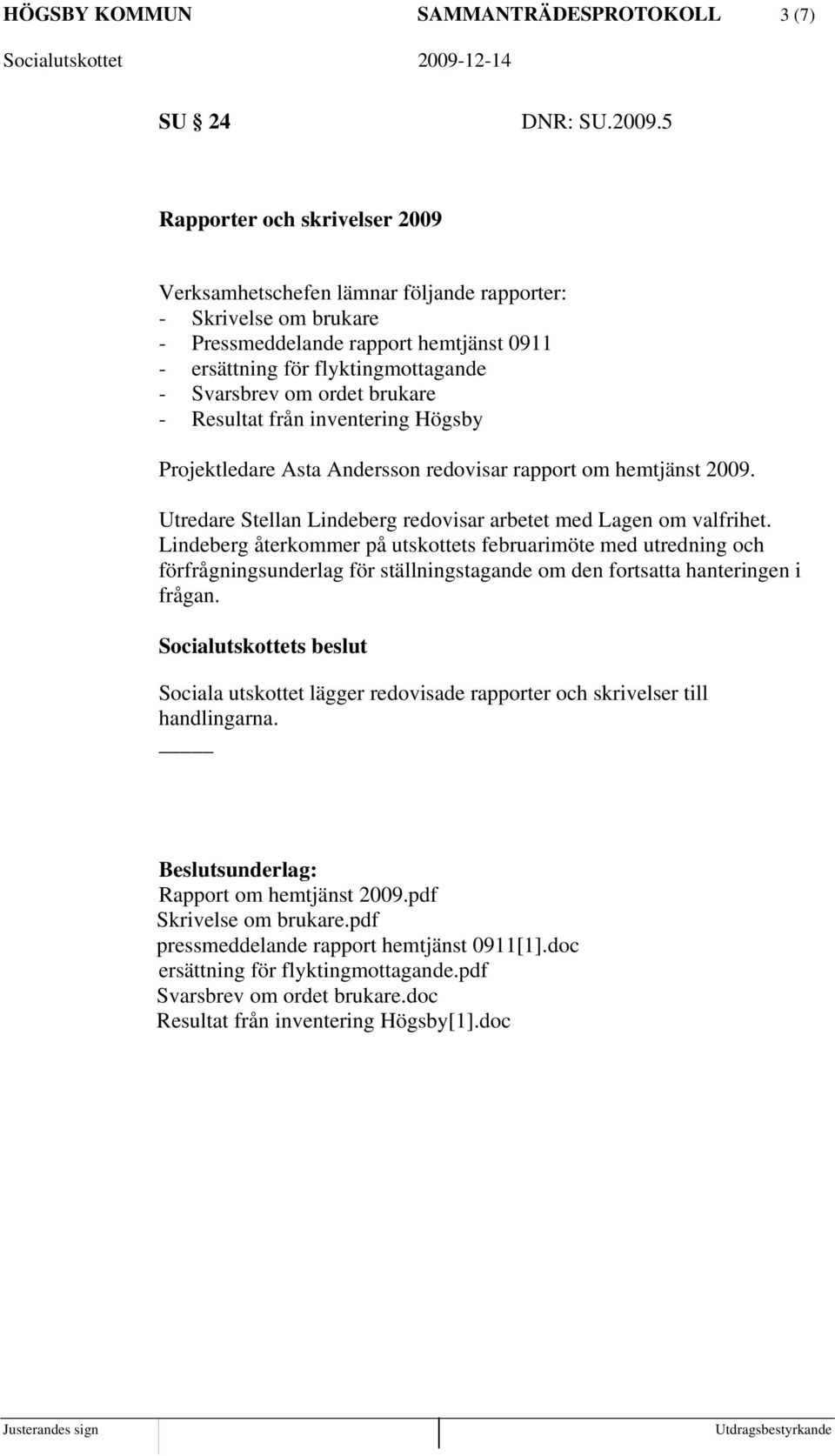 brukare - Resultat från inventering Högsby Projektledare Asta Andersson redovisar rapport om hemtjänst 2009. Utredare Stellan Lindeberg redovisar arbetet med Lagen om valfrihet.