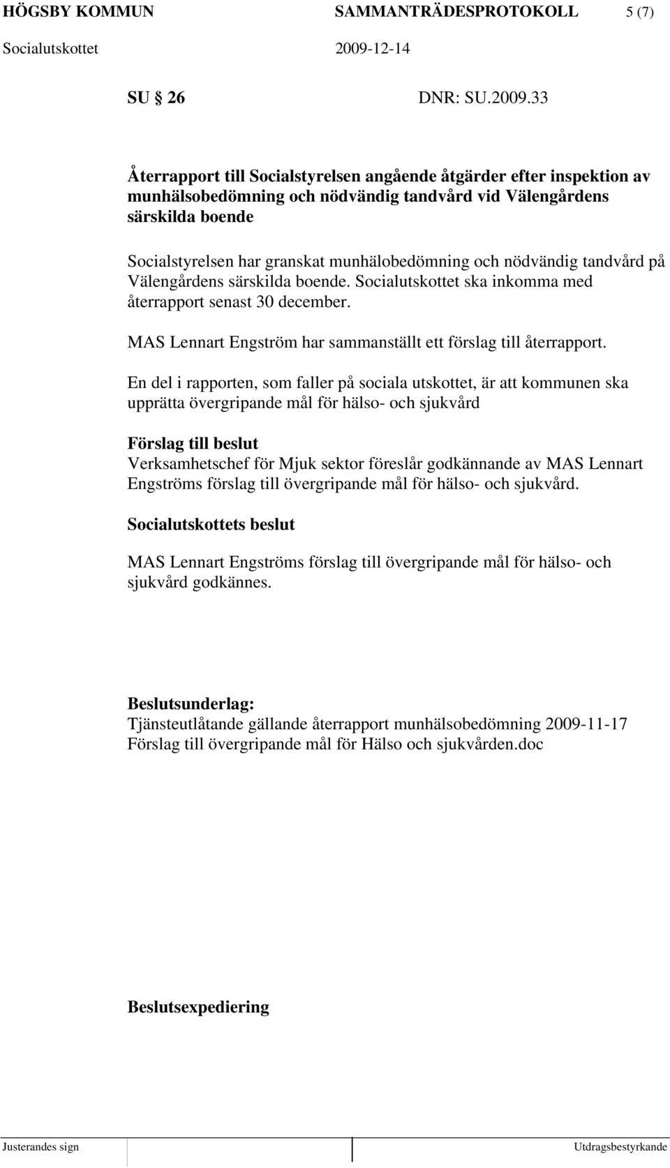 nödvändig tandvård på Välengårdens särskilda boende. Socialutskottet ska inkomma med återrapport senast 30 december. MAS Lennart Engström har sammanställt ett förslag till återrapport.
